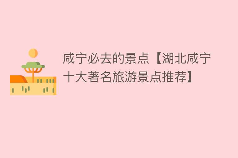 咸宁必去的景点【湖北咸宁十大著名旅游景点推荐】