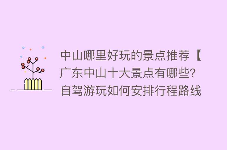 中山哪里好玩的景点推荐【广东中山十大景点有哪些？自驾游玩如何安排行程路线？】