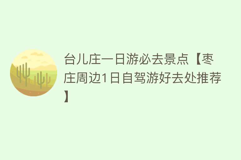 台儿庄一日游必去景点【枣庄周边1日自驾游好去处推荐】