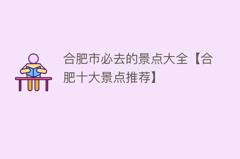 合肥市必去的景点大全【合肥十大景点推荐】
