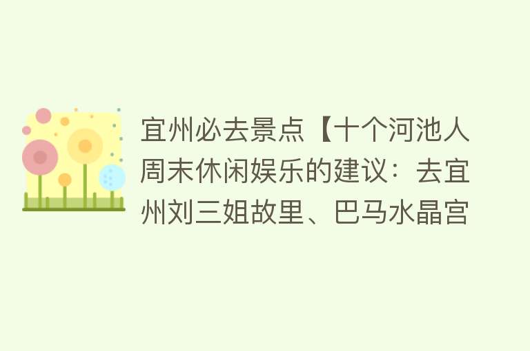 宜州必去景点【十个河池人周末休闲娱乐的建议：去宜州刘三姐故里、巴马水晶宫】