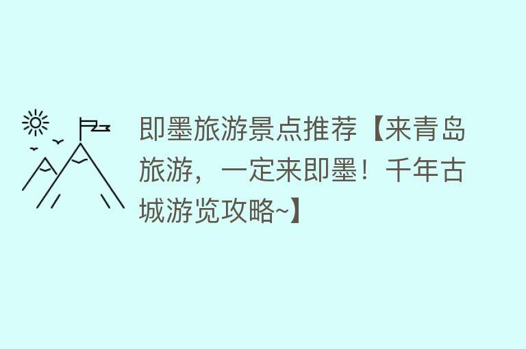 即墨旅游景点推荐【来青岛旅游，一定来即墨！千年古城游览攻略~】
