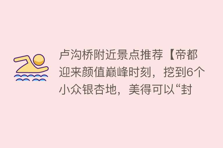 卢沟桥附近景点推荐【帝都迎来颜值巅峰时刻，挖到6个小众银杏地，美得可以“封神”！】