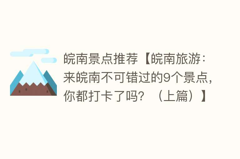 皖南景点推荐【皖南旅游：来皖南不可错过的9个景点，你都打卡了吗？（上篇）】