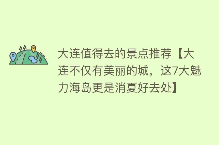 大连值得去的景点推荐【大连不仅有美丽的城，这7大魅力海岛更是消夏好去处】