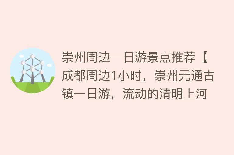 崇州周边一日游景点推荐【成都周边1小时，崇州元通古镇一日游，流动的清明上河图】