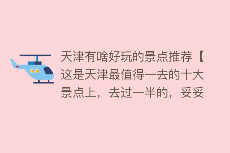 天津有啥好玩的景点推荐【这是天津最值得一去的十大景点上，去过一半的，妥妥的就是天津人】
