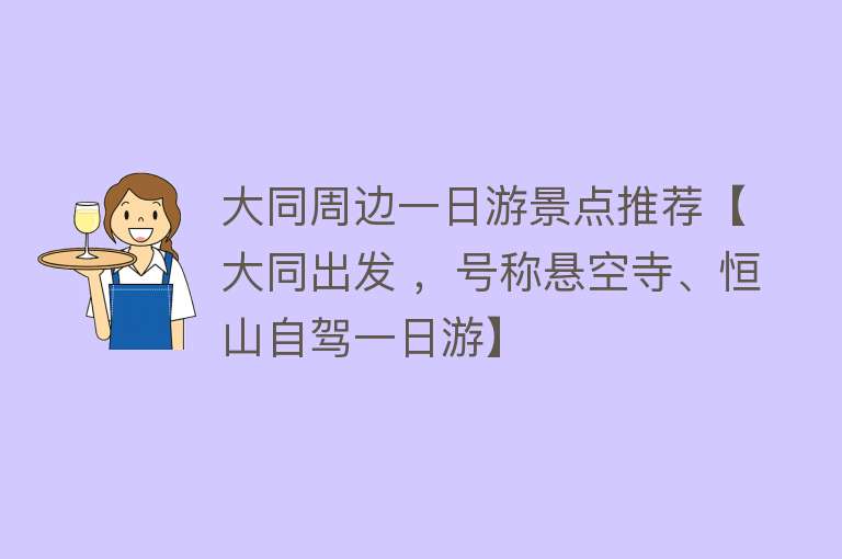 大同周边一日游景点推荐【大同出发 ，号称悬空寺、恒山自驾一日游】