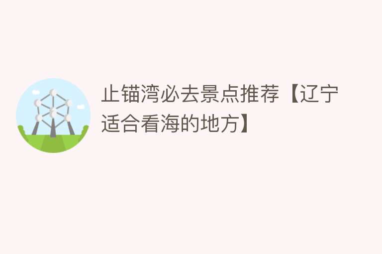 止锚湾必去景点推荐【辽宁适合看海的地方】