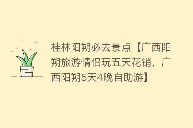 桂林阳朔必去景点【广西阳朔旅游情侣玩五天花销，广西阳朔5天4晚自助游】
