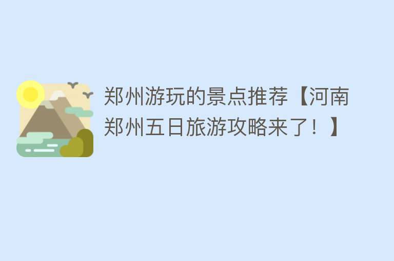 郑州游玩的景点推荐【河南郑州五日旅游攻略来了！】
