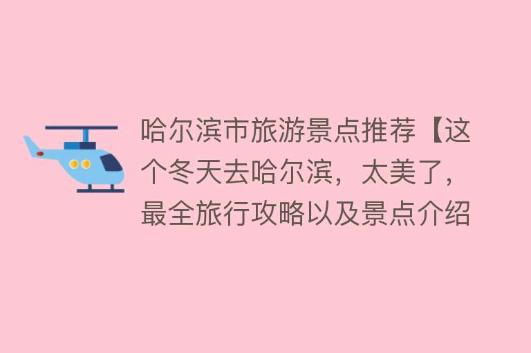 哈尔滨市旅游景点推荐【这个冬天去哈尔滨，太美了，最全旅行攻略以及景点介绍】
