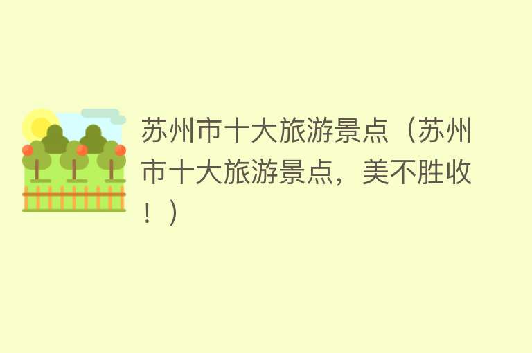 苏州市十大旅游景点（苏州市十大旅游景点，美不胜收！）