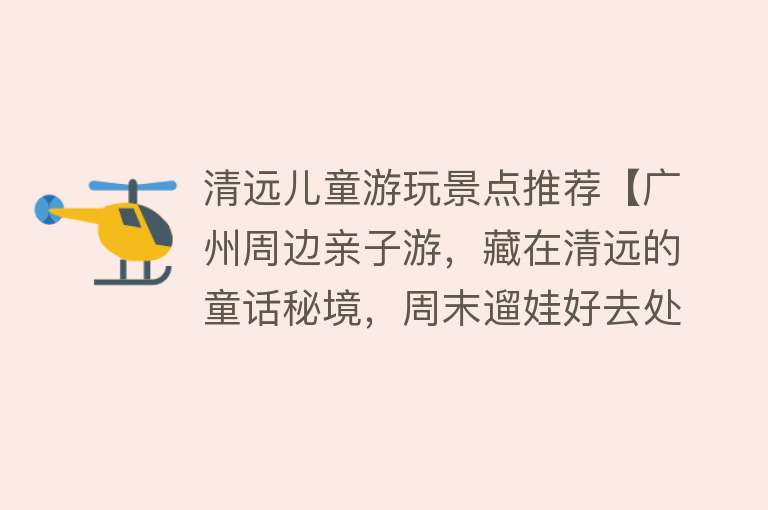 清远儿童游玩景点推荐【广州周边亲子游，藏在清远的童话秘境，周末遛娃好去处】