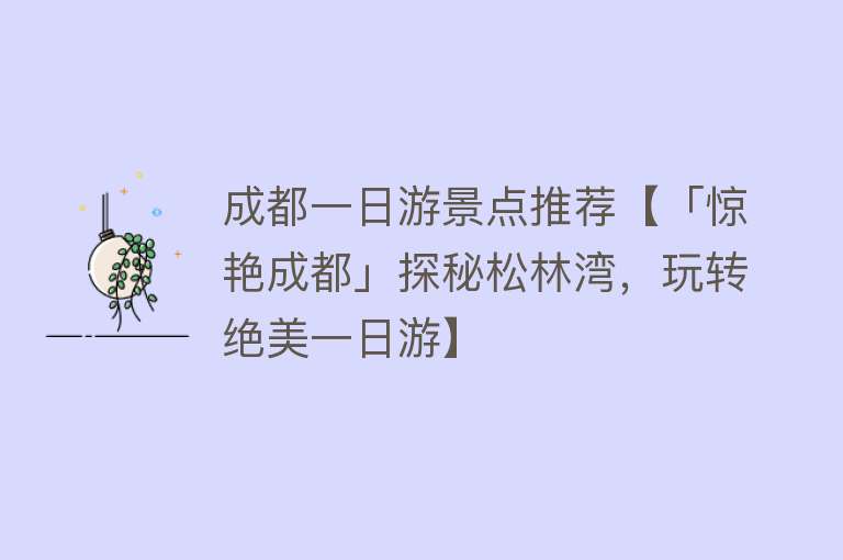 成都一日游景点推荐【「惊艳成都」探秘松林湾，玩转绝美一日游】
