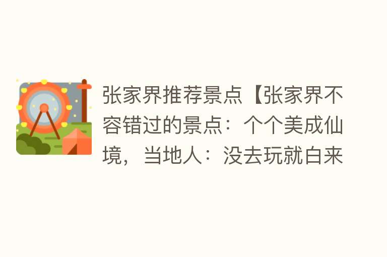 张家界推荐景点【张家界不容错过的景点：个个美成仙境，当地人：没去玩就白来了】
