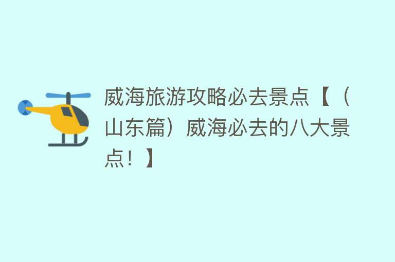 威海旅游攻略必去景点【（山东篇）威海必去的八大景点！】