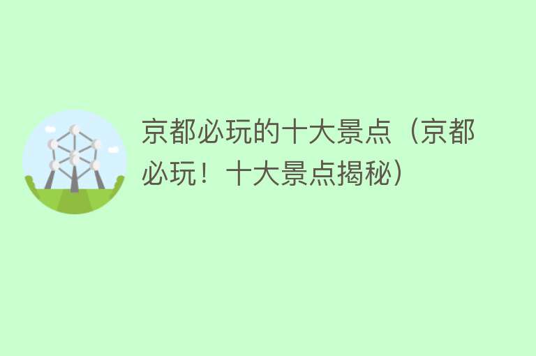 京都必玩的十大景点（京都必玩！十大景点揭秘）