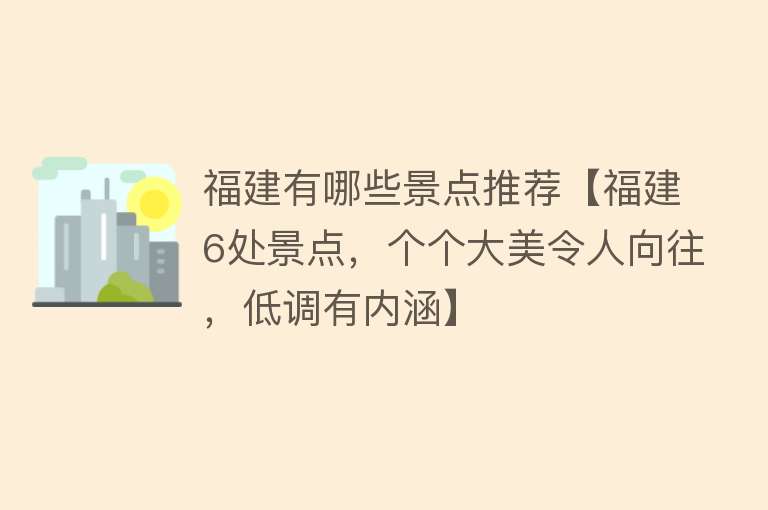 福建有哪些景点推荐【福建6处景点，个个大美令人向往，低调有内涵】