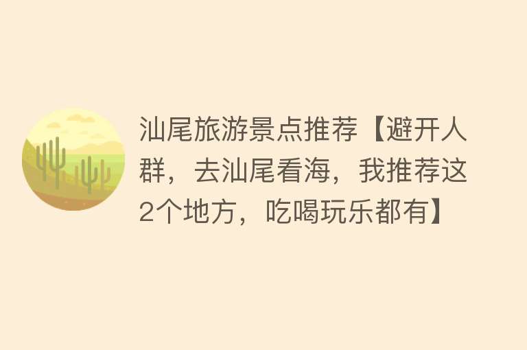 汕尾旅游景点推荐【避开人群，去汕尾看海，我推荐这2个地方，吃喝玩乐都有】