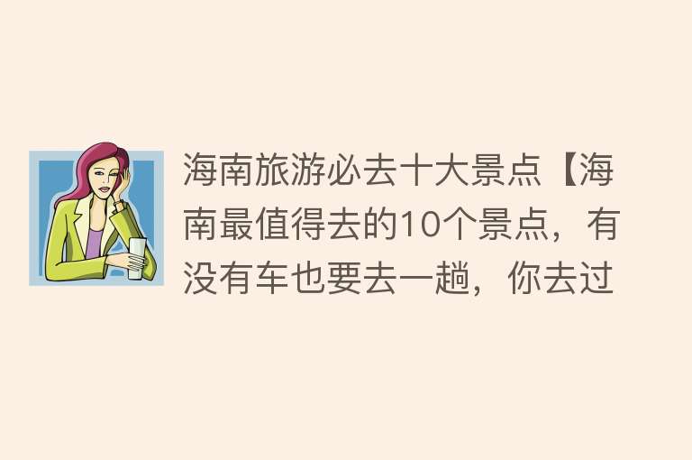 海南旅游必去十大景点【海南最值得去的10个景点，有没有车也要去一趟，你去过几个】