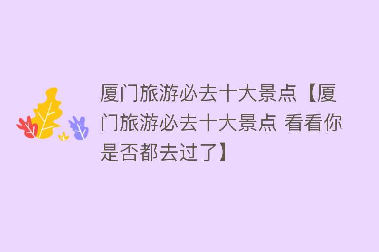厦门旅游必去十大景点【厦门旅游必去十大景点 看看你是否都去过了】