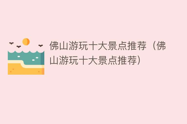 佛山游玩十大景点推荐（佛山游玩十大景点推荐）