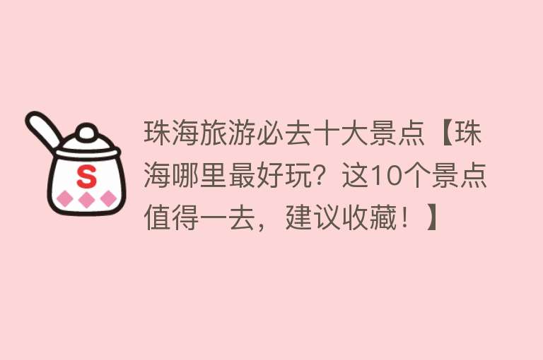 珠海旅游必去十大景点【珠海哪里最好玩？这10个景点值得一去，建议收藏！】