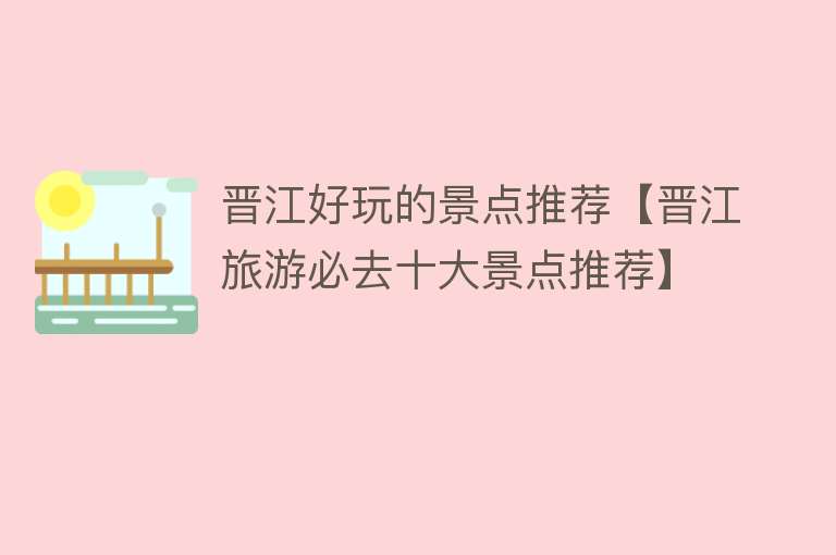 晋江好玩的景点推荐【晋江旅游必去十大景点推荐】