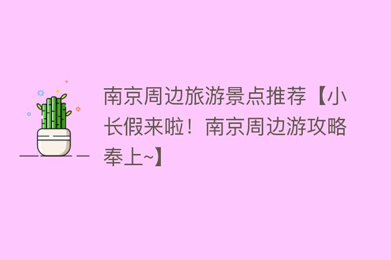 南京周边旅游景点推荐【小长假来啦！南京周边游攻略奉上~】