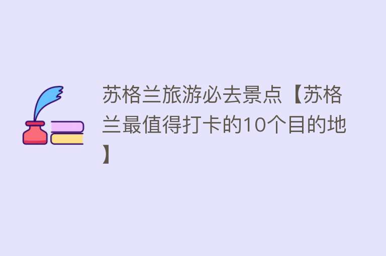苏格兰旅游必去景点【苏格兰最值得打卡的10个目的地】