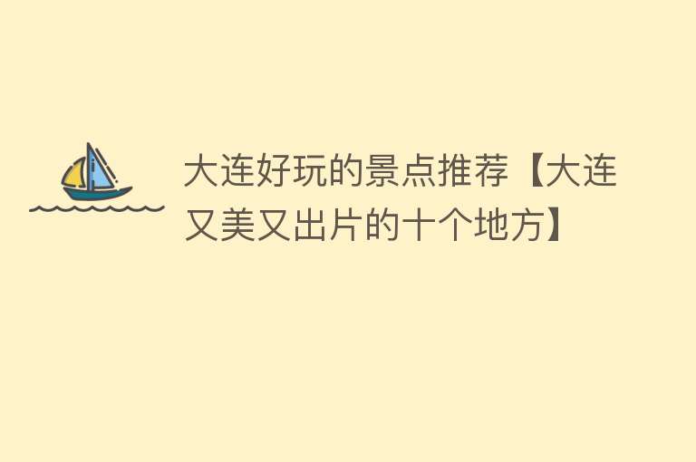 大连好玩的景点推荐【大连又美又出片的十个地方】