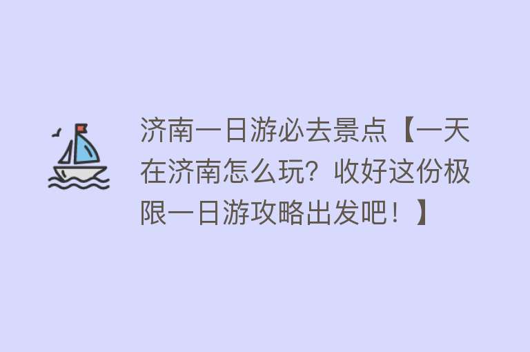 济南一日游必去景点【一天在济南怎么玩？收好这份极限一日游攻略出发吧！】