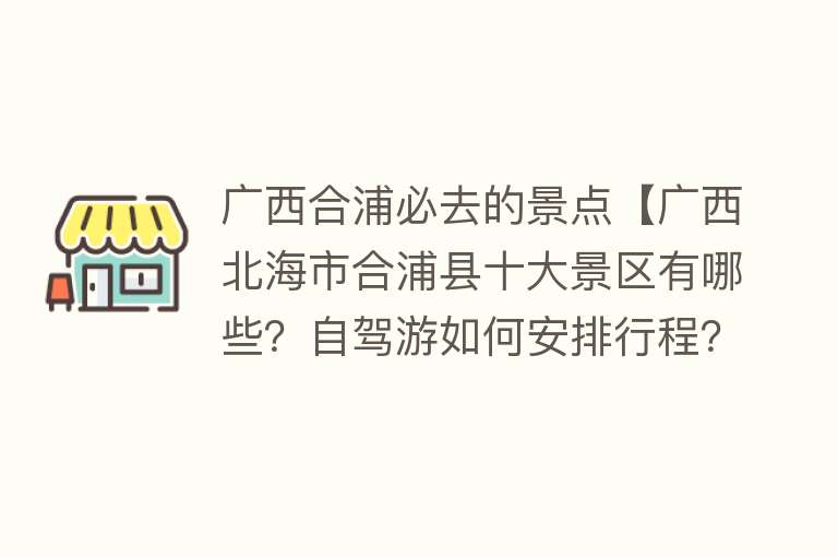 广西合浦必去的景点【广西北海市合浦县十大景区有哪些？自驾游如何安排行程？】
