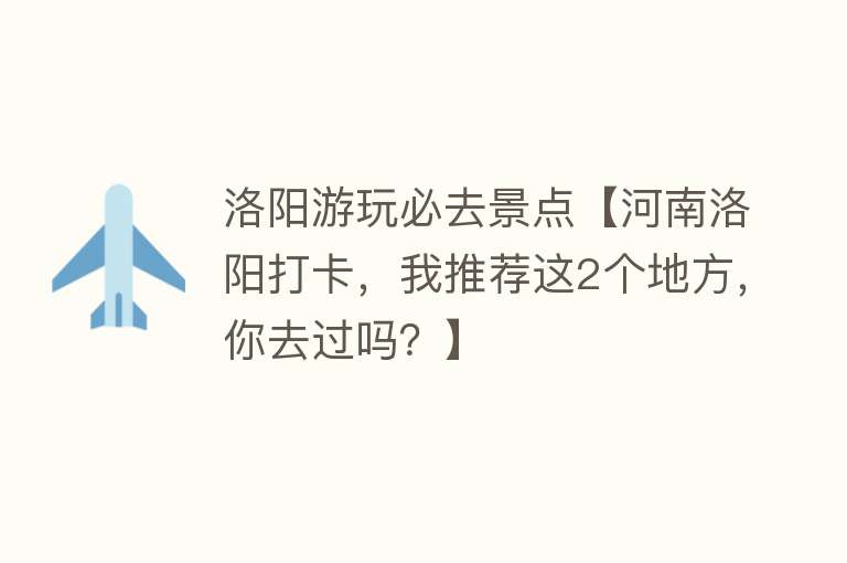 洛阳游玩必去景点【河南洛阳打卡，我推荐这2个地方，你去过吗？】