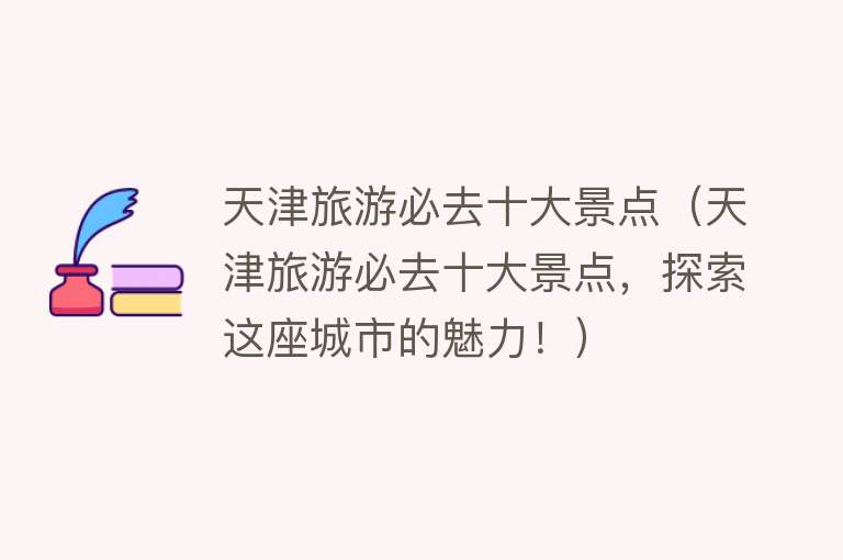 天津旅游必去十大景点（天津旅游必去十大景点，探索这座城市的魅力！）