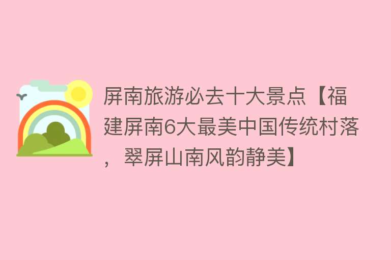 屏南旅游必去十大景点【福建屏南6大最美中国传统村落，翠屏山南风韵静美】