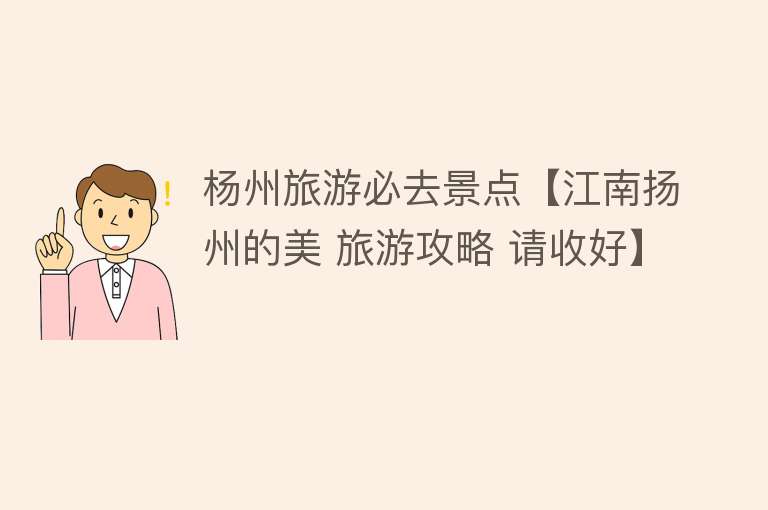 杨州旅游必去景点【江南扬州的美 旅游攻略 请收好】