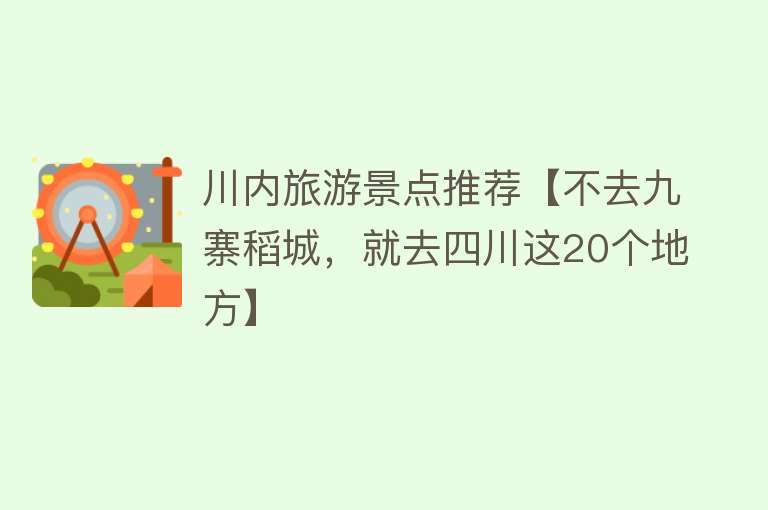 川内旅游景点推荐【不去九寨稻城，就去四川这20个地方】