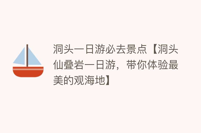 洞头一日游必去景点【洞头仙叠岩一日游，带你体验最美的观海地】