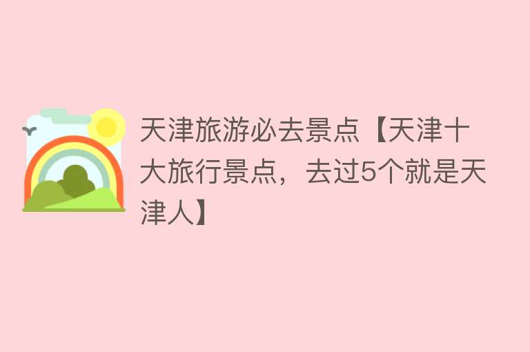 天津旅游必去景点【天津十大旅行景点，去过5个就是天津人】