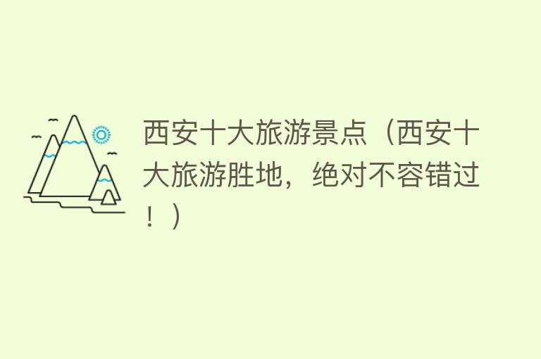西安十大旅游景点（西安十大旅游胜地，绝对不容错过！）
