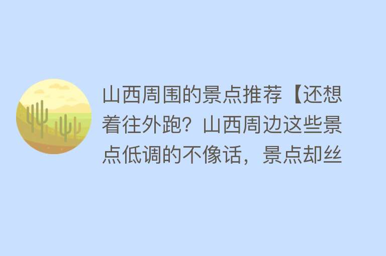 山西周围的景点推荐【还想着往外跑？山西周边这些景点低调的不像话，景点却丝毫不逊色】
