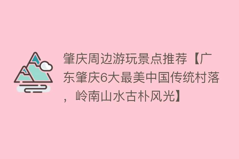 肇庆周边游玩景点推荐【广东肇庆6大最美中国传统村落，岭南山水古朴风光】