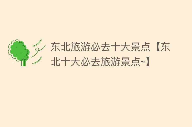 东北旅游必去十大景点【东北十大必去旅游景点~】