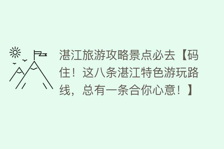 湛江旅游攻略景点必去【码住！这八条湛江特色游玩路线，总有一条合你心意！】