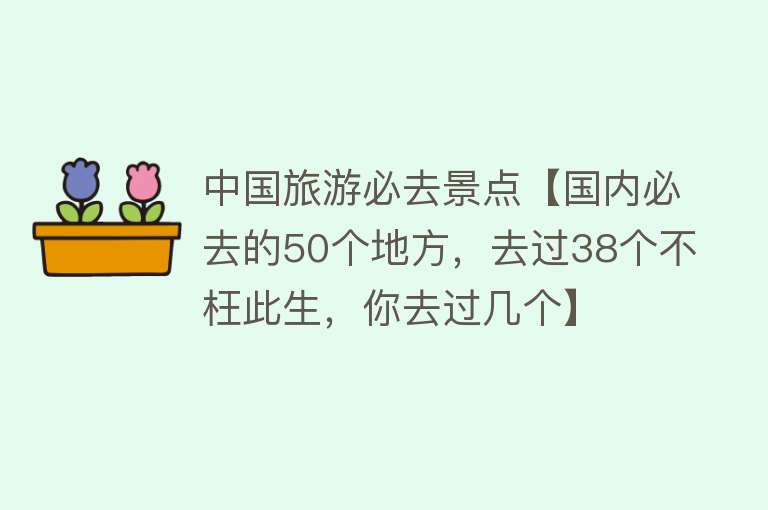 中国旅游必去景点【国内必去的50个地方，去过38个不枉此生，你去过几个】