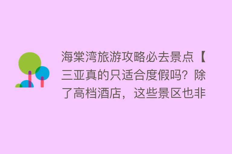 海棠湾旅游攻略必去景点【三亚真的只适合度假吗？除了高档酒店，这些景区也非常适合游玩】