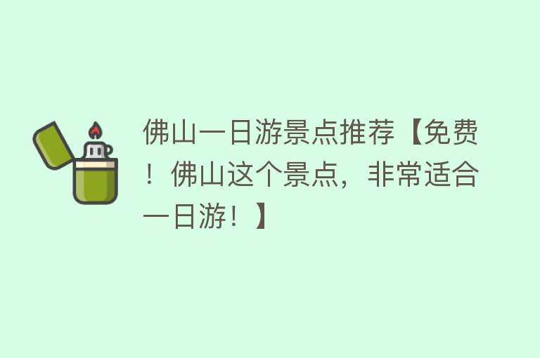 佛山一日游景点推荐【免费！佛山这个景点，非常适合一日游！】