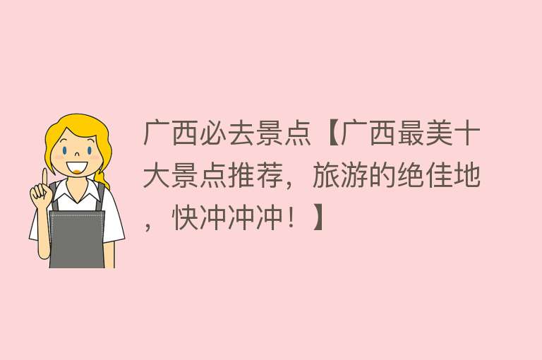 广西必去景点【广西最美十大景点推荐，旅游的绝佳地，快冲冲冲！】